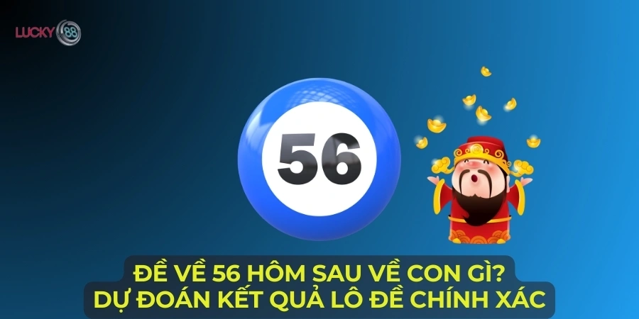 de-ve-56-hom-sau-ve-con-gi-du-doan-ket-qua-lo-de-chinh-xac